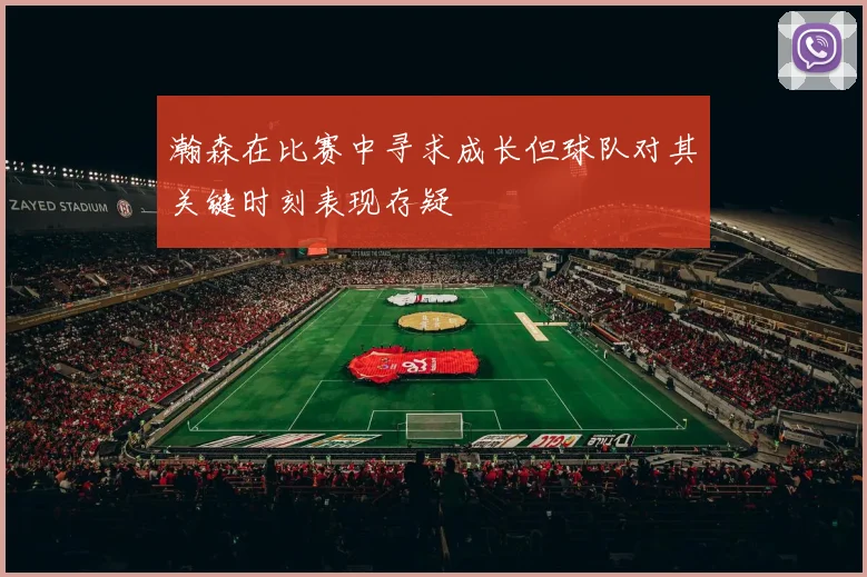 瀚森在比赛中寻求成长但球队对其关键时刻表现存疑