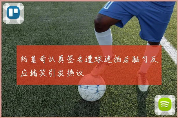 约基奇认真签名遭球迷拍后脑勺反应搞笑引发热议