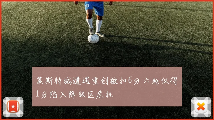 莱斯特城遭遇重创被扣6分六轮仅得1分陷入降级区危机