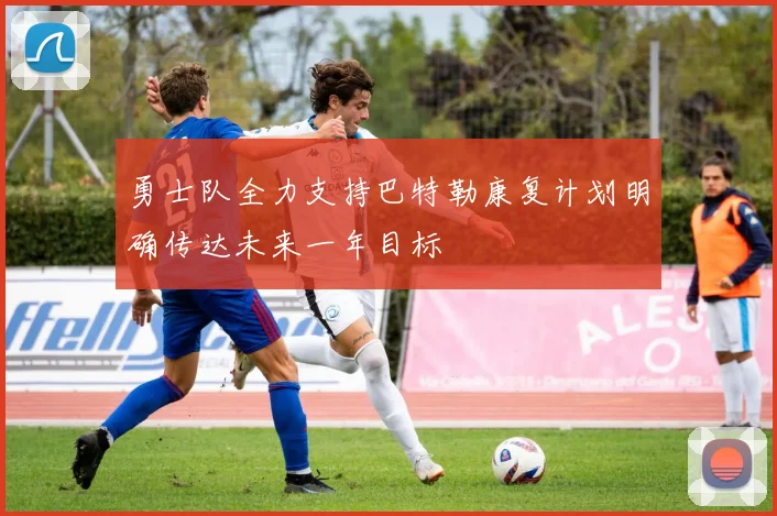 勇士队全力支持巴特勒康复计划明确传达未来一年目标