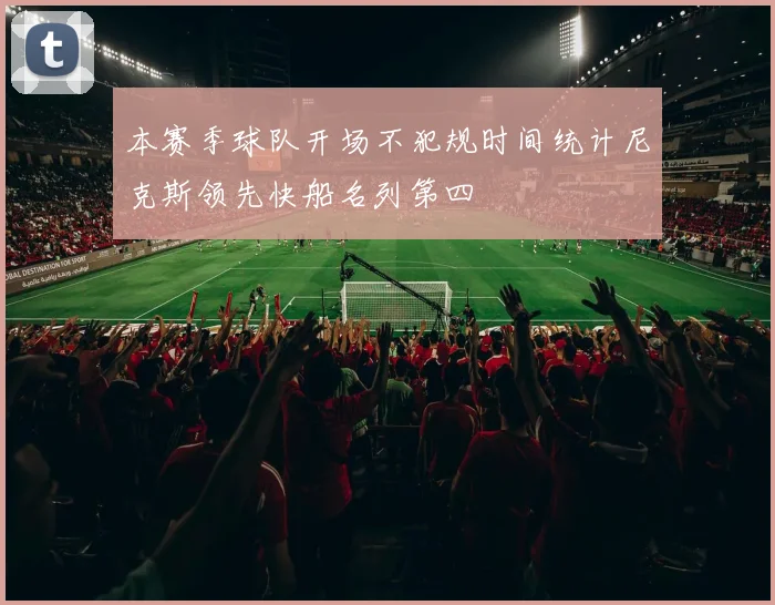 本赛季球队开场不犯规时间统计尼克斯领先快船名列第四