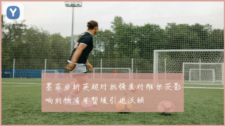 墨菲分析英超对抗强度对维尔茨影响利物浦可暂缓引进沃顿