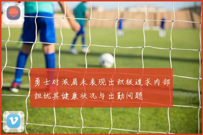勇士对浓眉未表现出积极追求内部担忧其健康状况与出勤问题