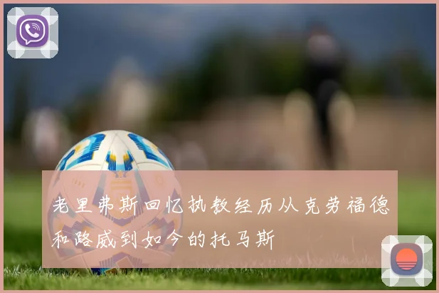 老里弗斯回忆执教经历从克劳福德和路威到如今的托马斯