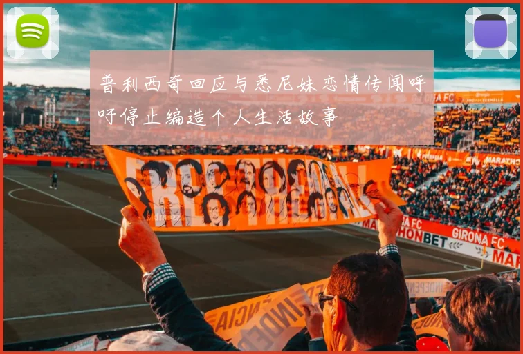 普利西奇回应与悉尼妹恋情传闻呼吁停止编造个人生活故事