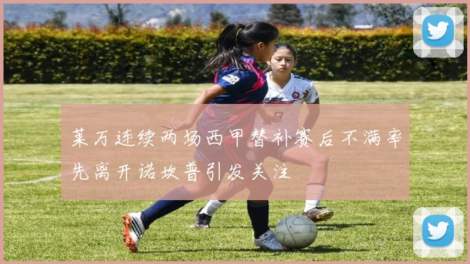 莱万连续两场西甲替补赛后不满率先离开诺坎普引发关注