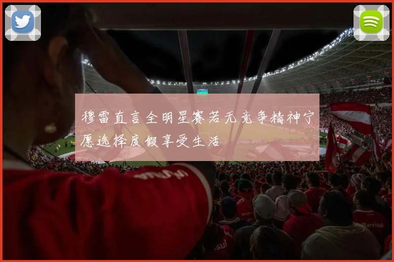 穆雷直言全明星赛若无竞争精神宁愿选择度假享受生活