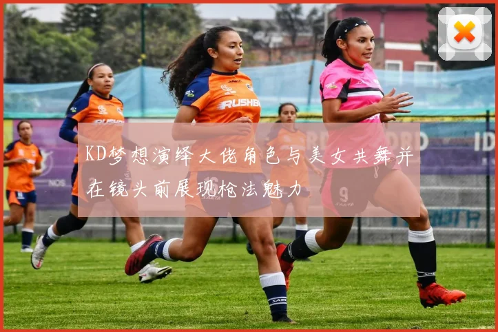 KD梦想演绎大佬角色与美女共舞并在镜头前展现枪法魅力