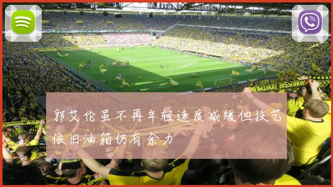 郭艾伦虽不再年轻速度减缓但技艺依旧油箱仍有余力