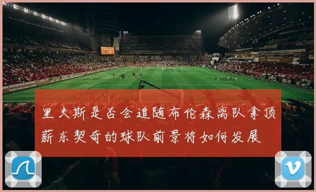 里夫斯是否会追随布伦森离队拿顶薪东契奇的球队前景将如何发展