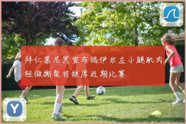 拜仁慕尼黑宣布诺伊尔左小腿肌肉轻微撕裂将缺席近期比赛