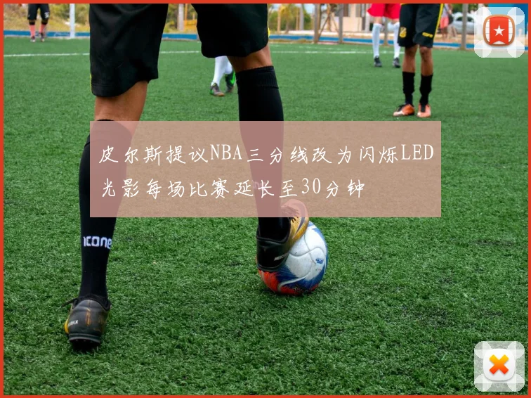 皮尔斯提议NBA三分线改为闪烁LED光影每场比赛延长至30分钟