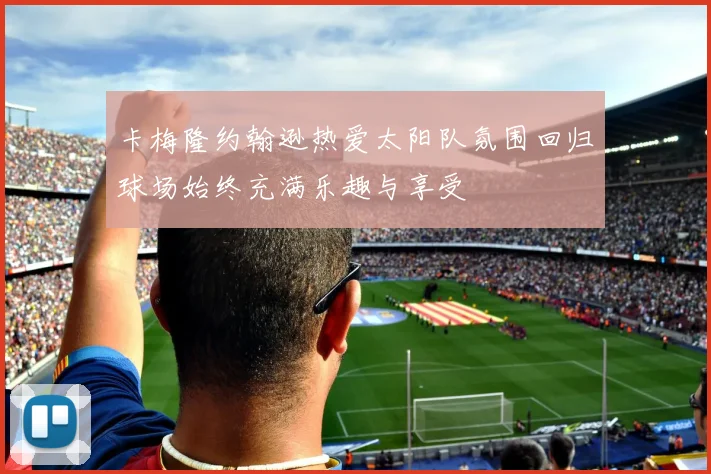 卡梅隆约翰逊热爱太阳队氛围回归球场始终充满乐趣与享受