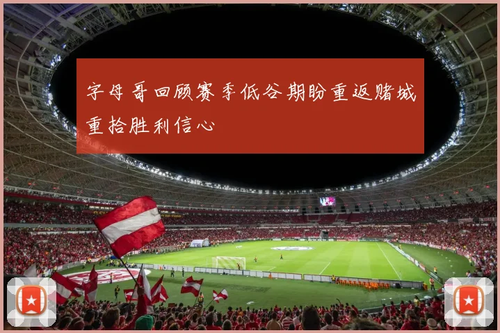 字母哥回顾赛季低谷期盼重返赌城重拾胜利信心