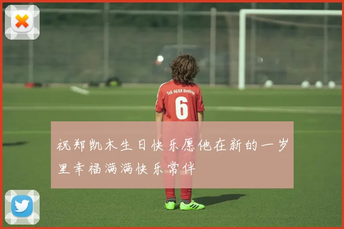 祝郑凯木生日快乐愿他在新的一岁里幸福满满快乐常伴