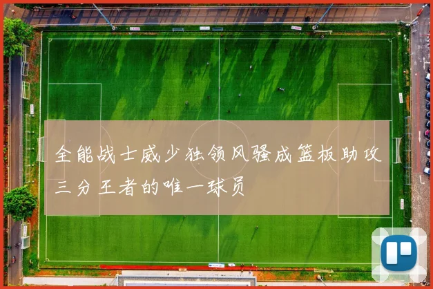 全能战士威少独领风骚成篮板助攻三分王者的唯一球员
