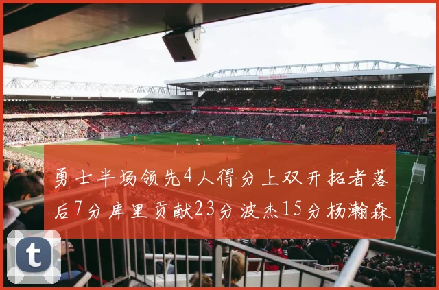 勇士半场领先4人得分上双开拓者落后7分库里贡献23分波杰15分杨瀚森缺阵