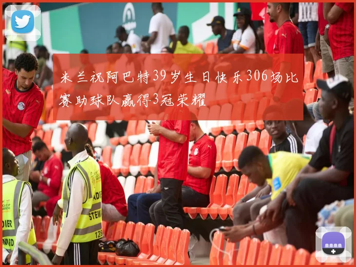 米兰祝阿巴特39岁生日快乐306场比赛助球队赢得3冠荣耀
